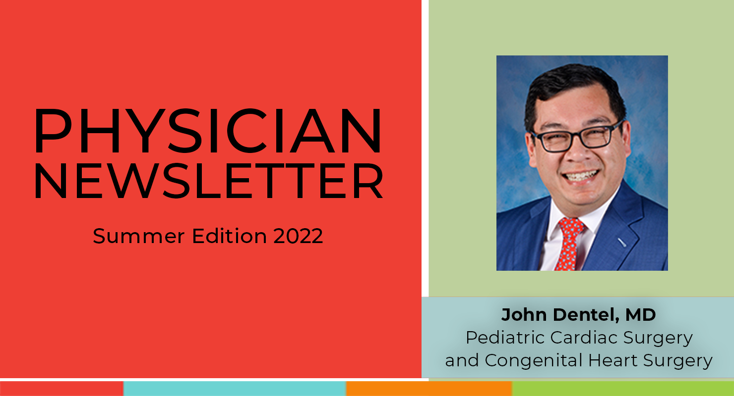 Physician Newsletter - Summer Edition 2022:  John Dentel, MD  (Pediatric Cardiac Surgery, Congenital Heart Surgery)