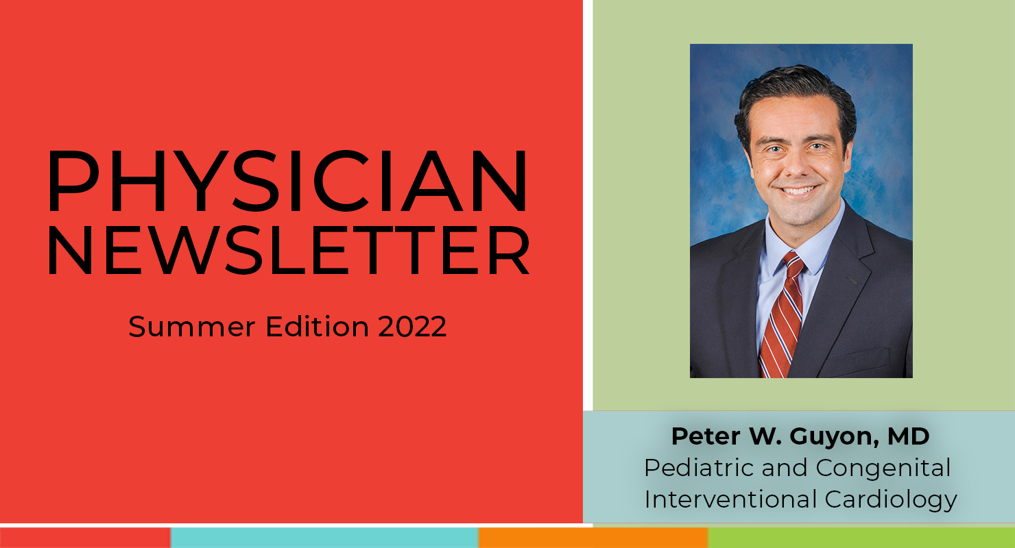 Physician Newsletter - Summer Edition 2022:  Peter W. Guyon, MD Pediatric and Congenital Interventional Cardiology